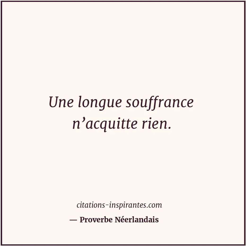 Une longue souffrance n’acquitte rien. Citation de Proverbe Néerlandais