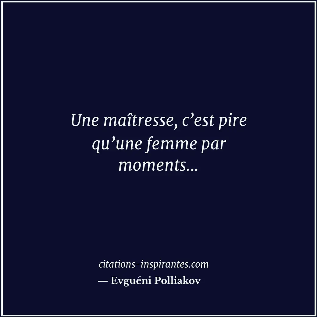 Une maîtresse, c’est pire qu’une femme par moments... Citation de Evguéni Polliakov