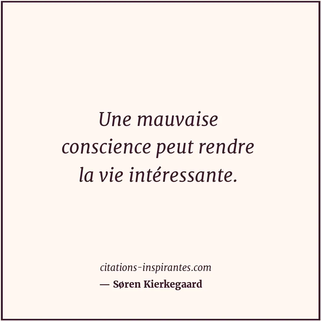 Une mauvaise conscience peut rendre la vie intéressante. Citation de Søren Kierkegaard