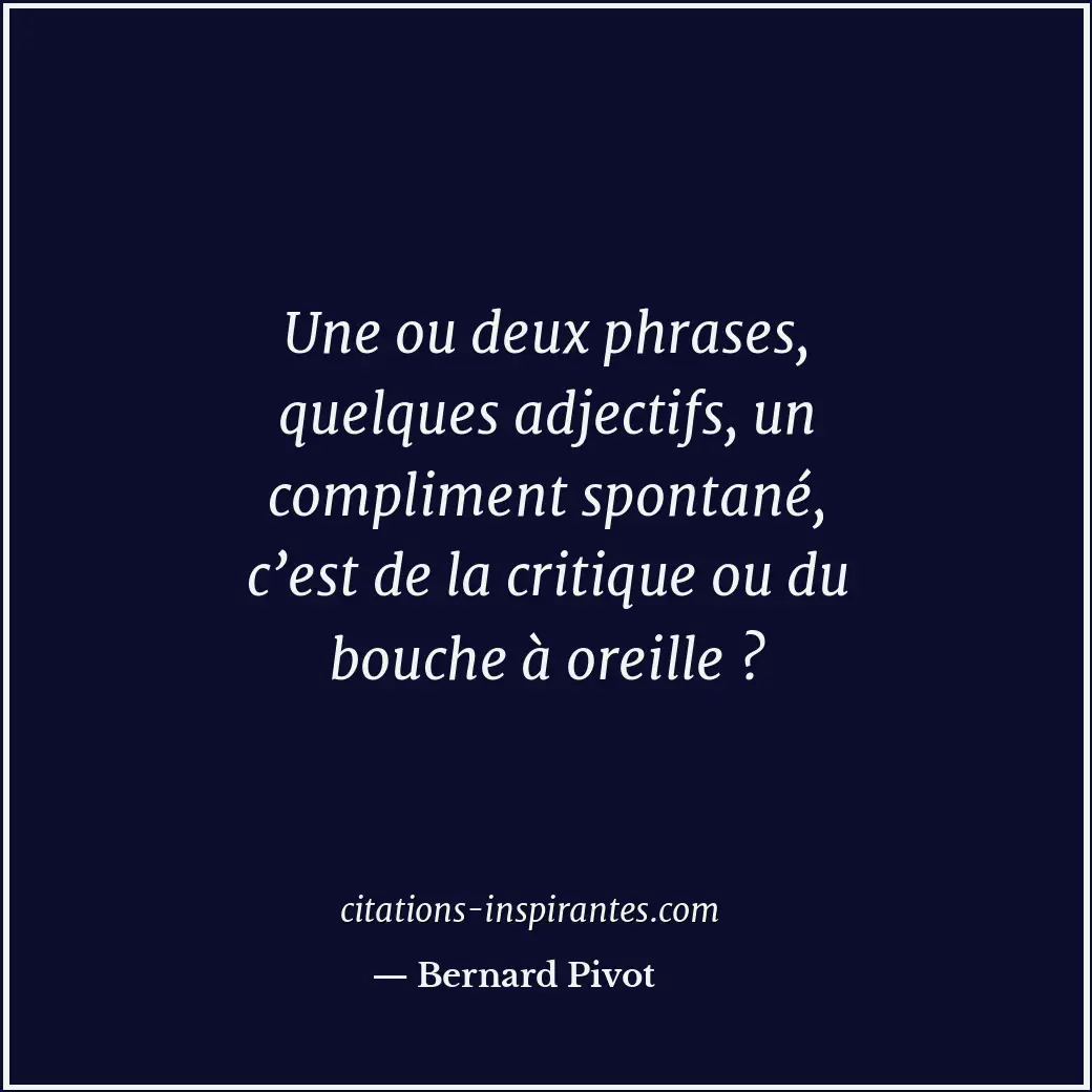 Une ou deux phrases, quelques adjectifs, un compliment spontané, c’est de la cri... Citation de Bernard Pivot