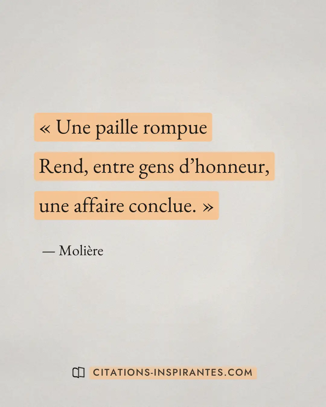 « Une paille rompue - Rend, entre gens d’honneur, une affaire conclue. » — Molière