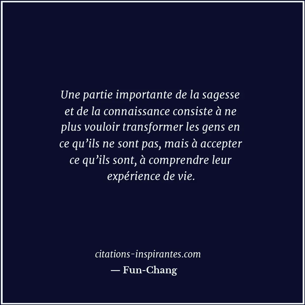 Une partie importante de la sagesse et de la connaissance consiste à ne plus vou... Citation de Fun-Chang