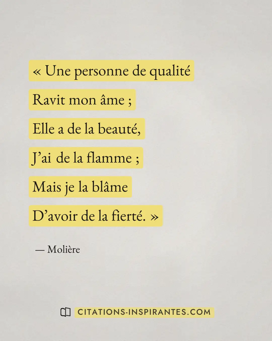 « Une personne de qualité - Ravit mon âme ; - Elle a de la beauté, - J’ai de la flamme ; - Mais je la blâme - D’... » — Molière