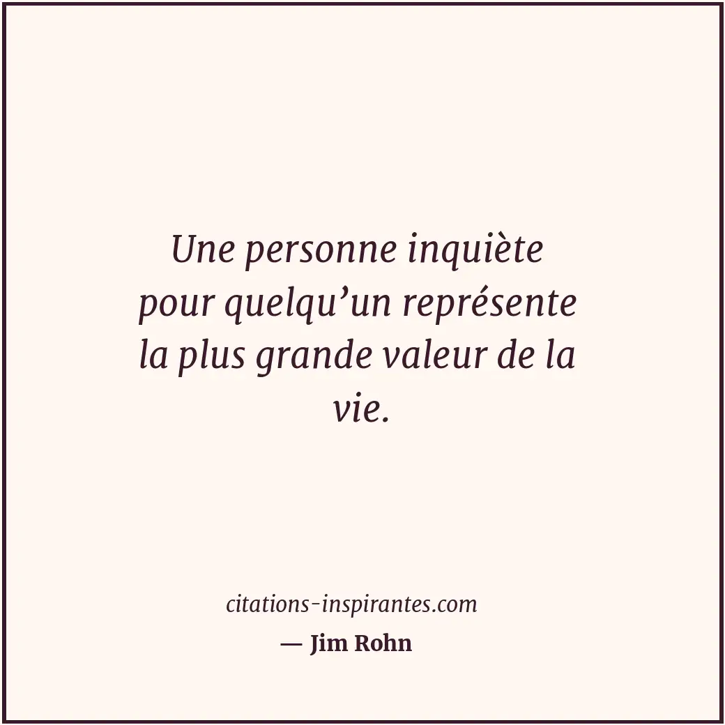 Une personne inquiète pour quelqu’un représente la plus grande valeur de la vie. Citation de Jim Rohn