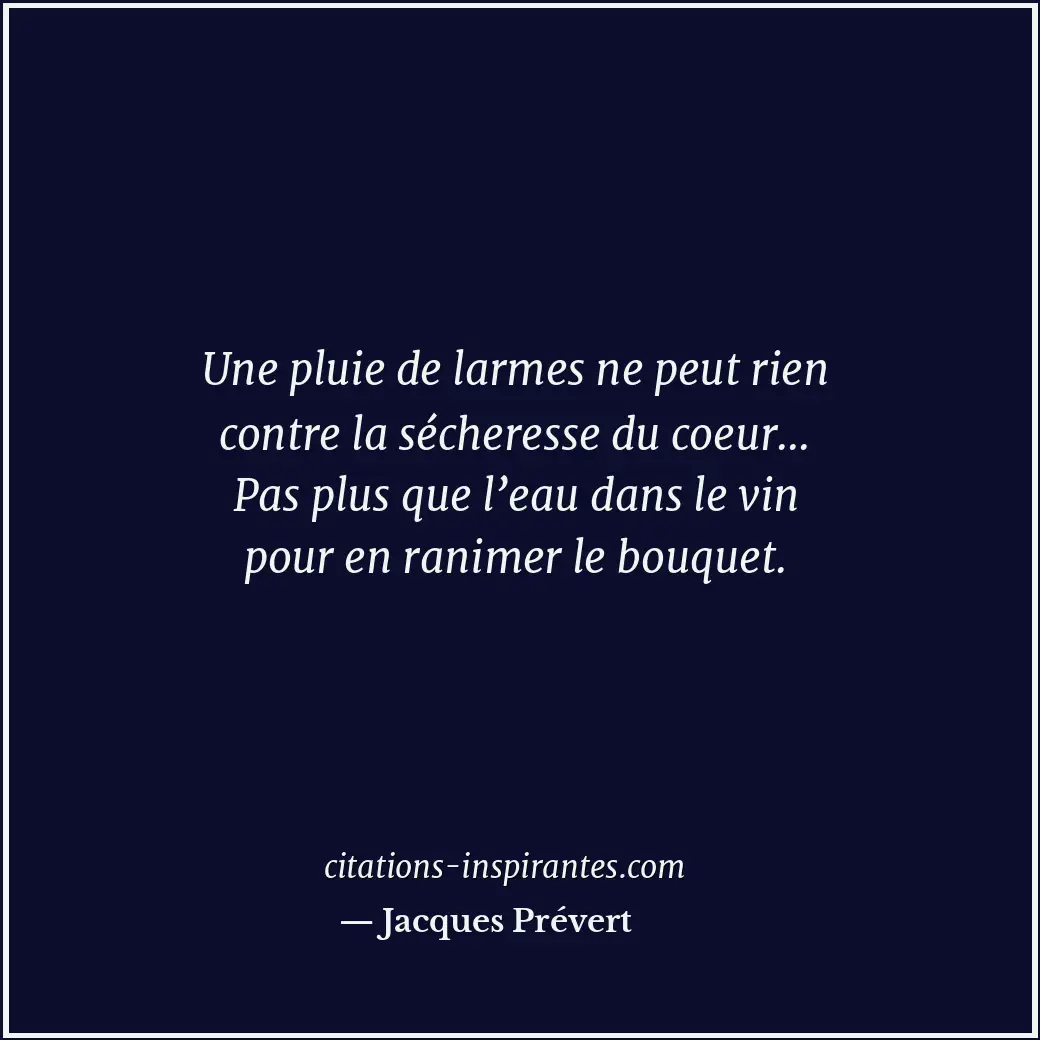Une pluie de larmes ne peut rien contre la sécheresse du coeur... Pas plus que l... Citation de Jacques Prévert