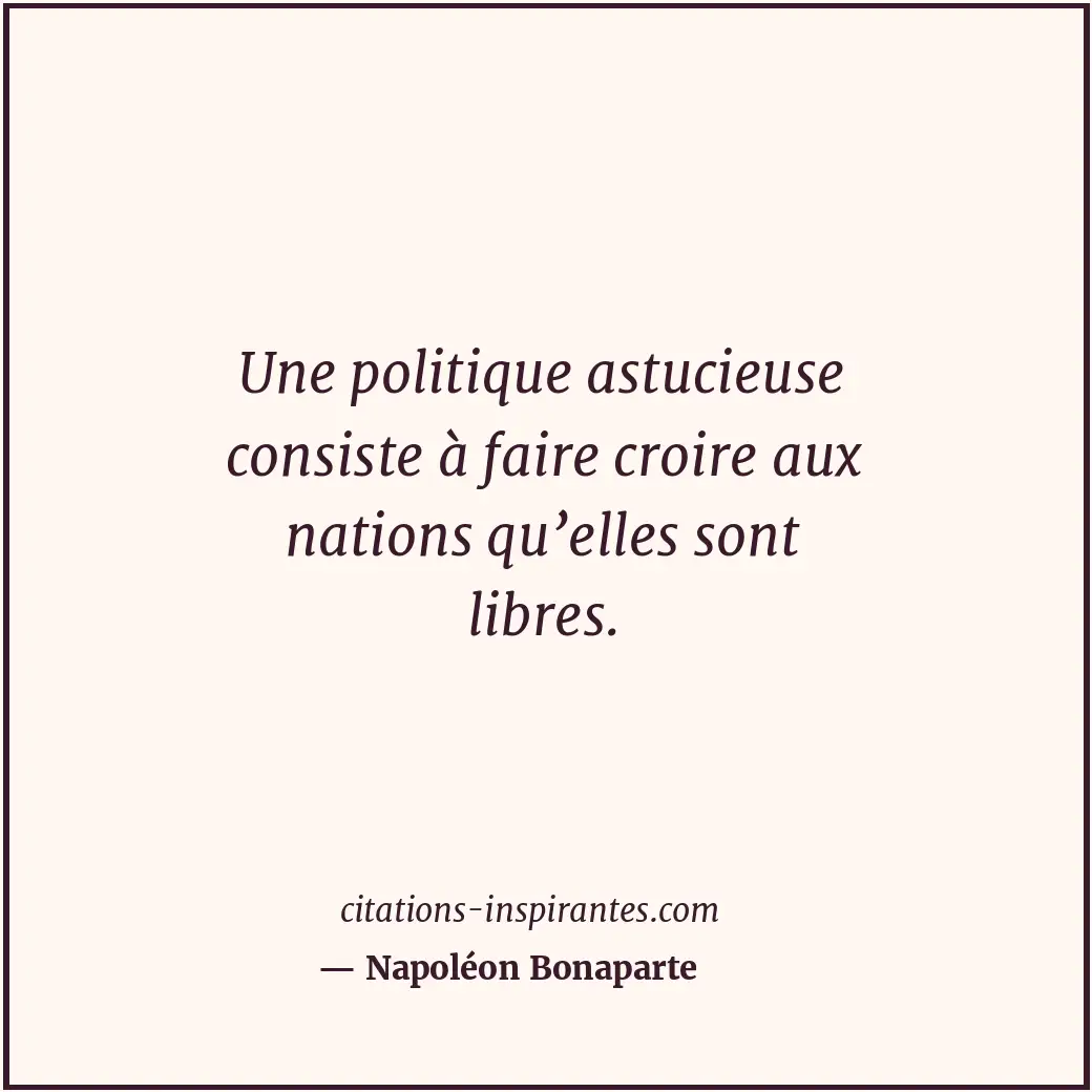 Une politique astucieuse consiste à faire croire aux nations qu’elles sont libre... Citation de Napoléon Bonaparte