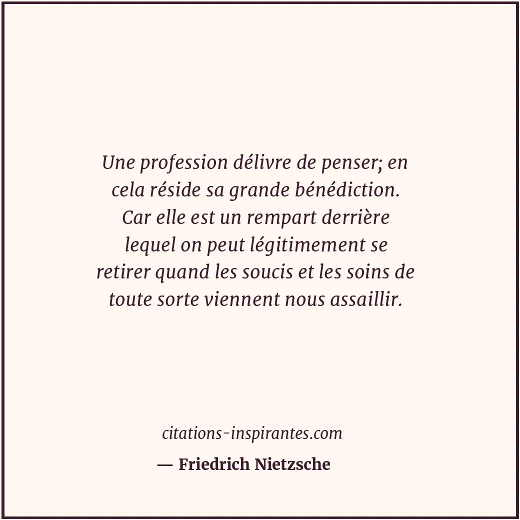 Une profession délivre de penser; en cela réside sa grande bénédiction. Car elle... Citation de Friedrich Nietzsche