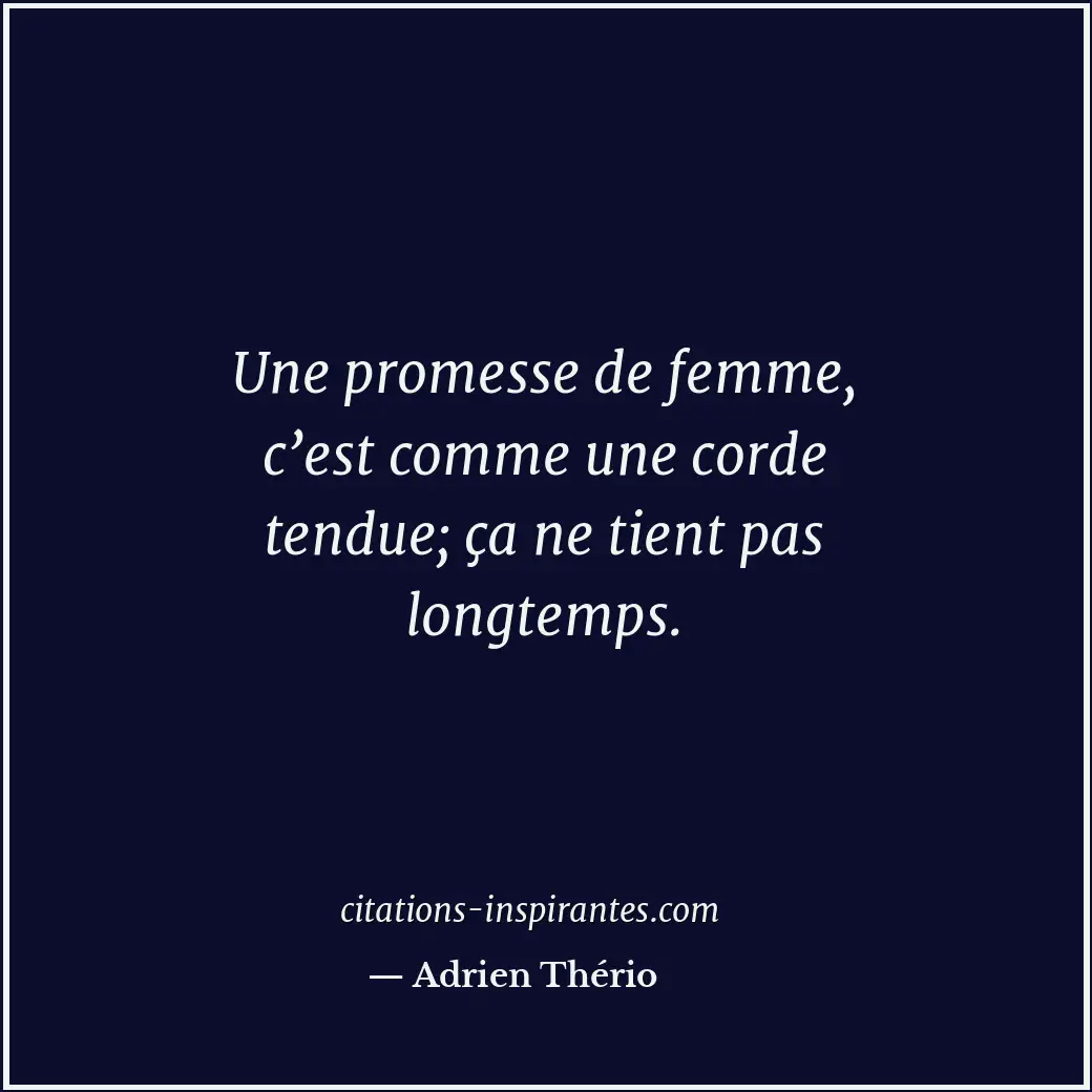 Une promesse de femme, c’est comme une corde tendue; ça ne tient pas longtemps. Citation de Adrien Thério