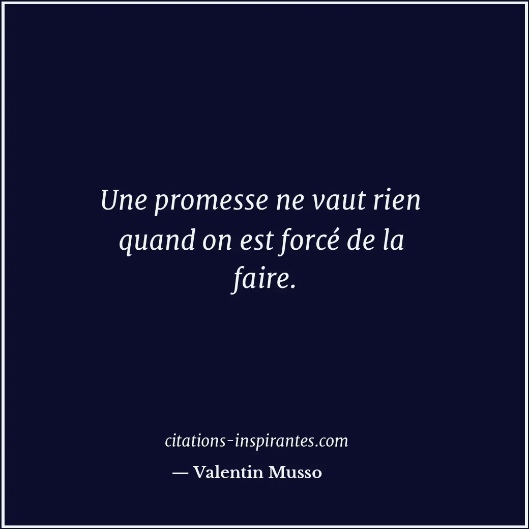 Une promesse ne vaut rien quand on est forcé de la faire. Citation de Valentin Musso