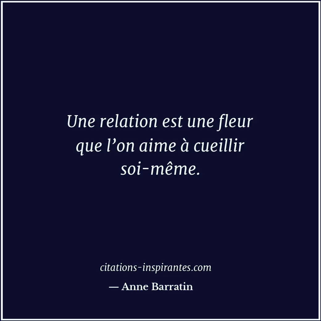 Une relation est une fleur que l’on aime à cueillir soi-même. Citation de Anne Barratin