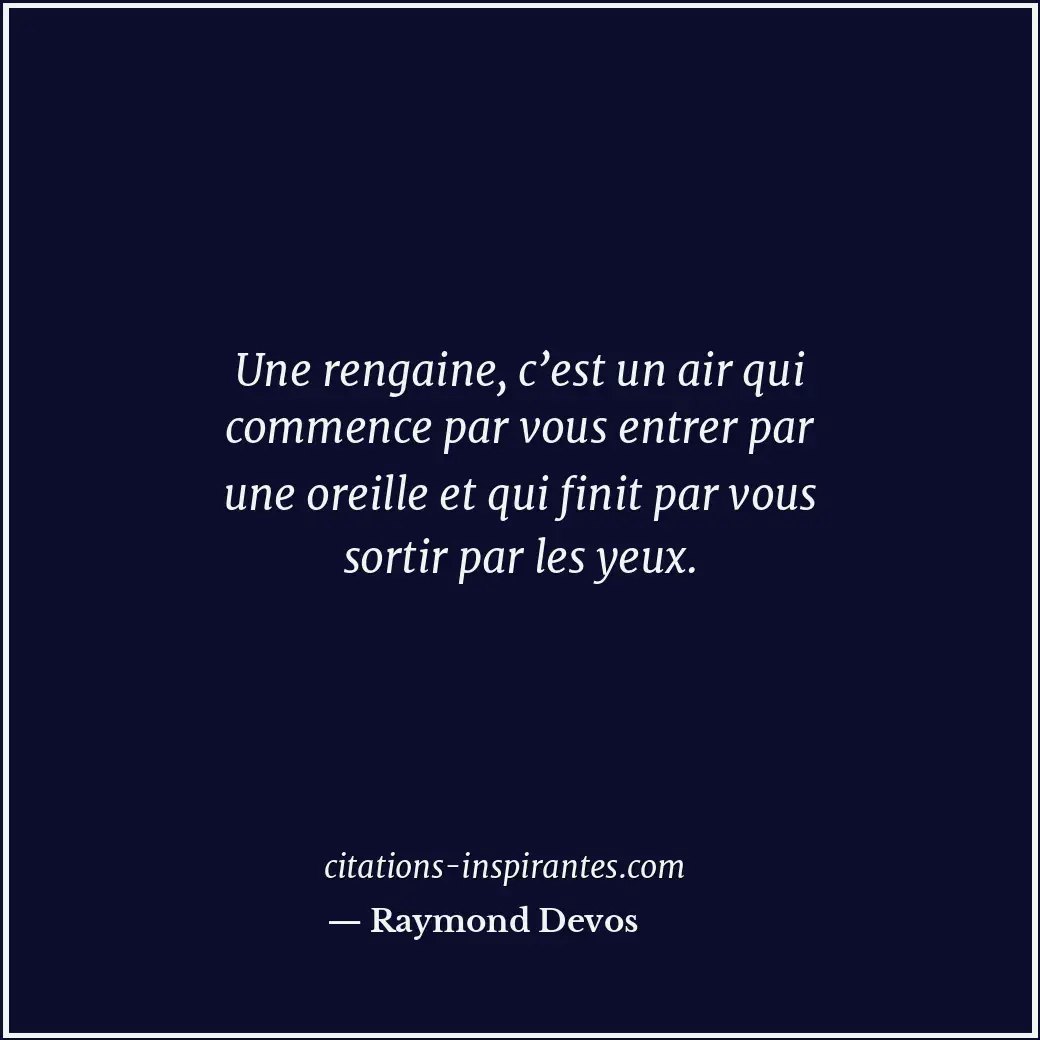 Une rengaine, c’est un air qui commence par vous entrer par une oreille et qui f... Citation de Raymond Devos