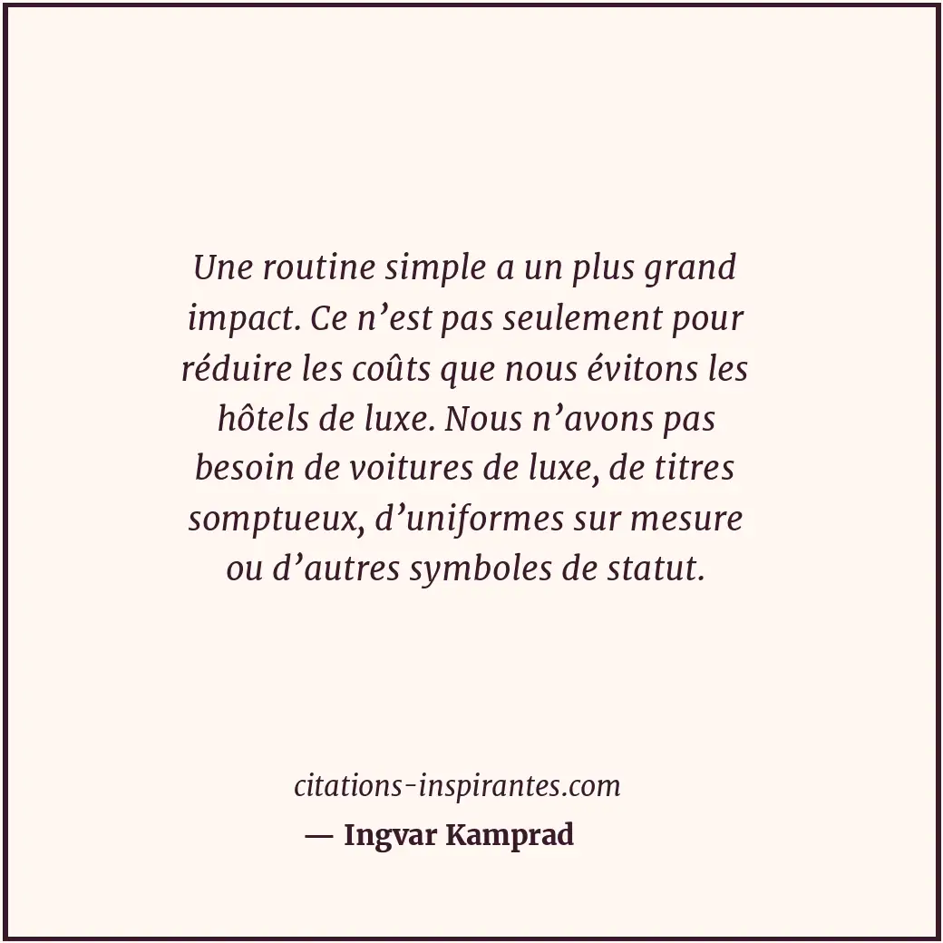 Une routine simple a un plus grand impact. Ce n’est pas seulement pour réduire l... Citation de Ingvar Kamprad