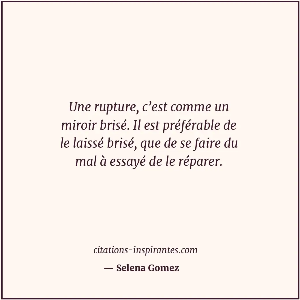 Une rupture, c’est comme un miroir brisé. Il est préférable de le laissé brisé,... Citation de Selena Gomez