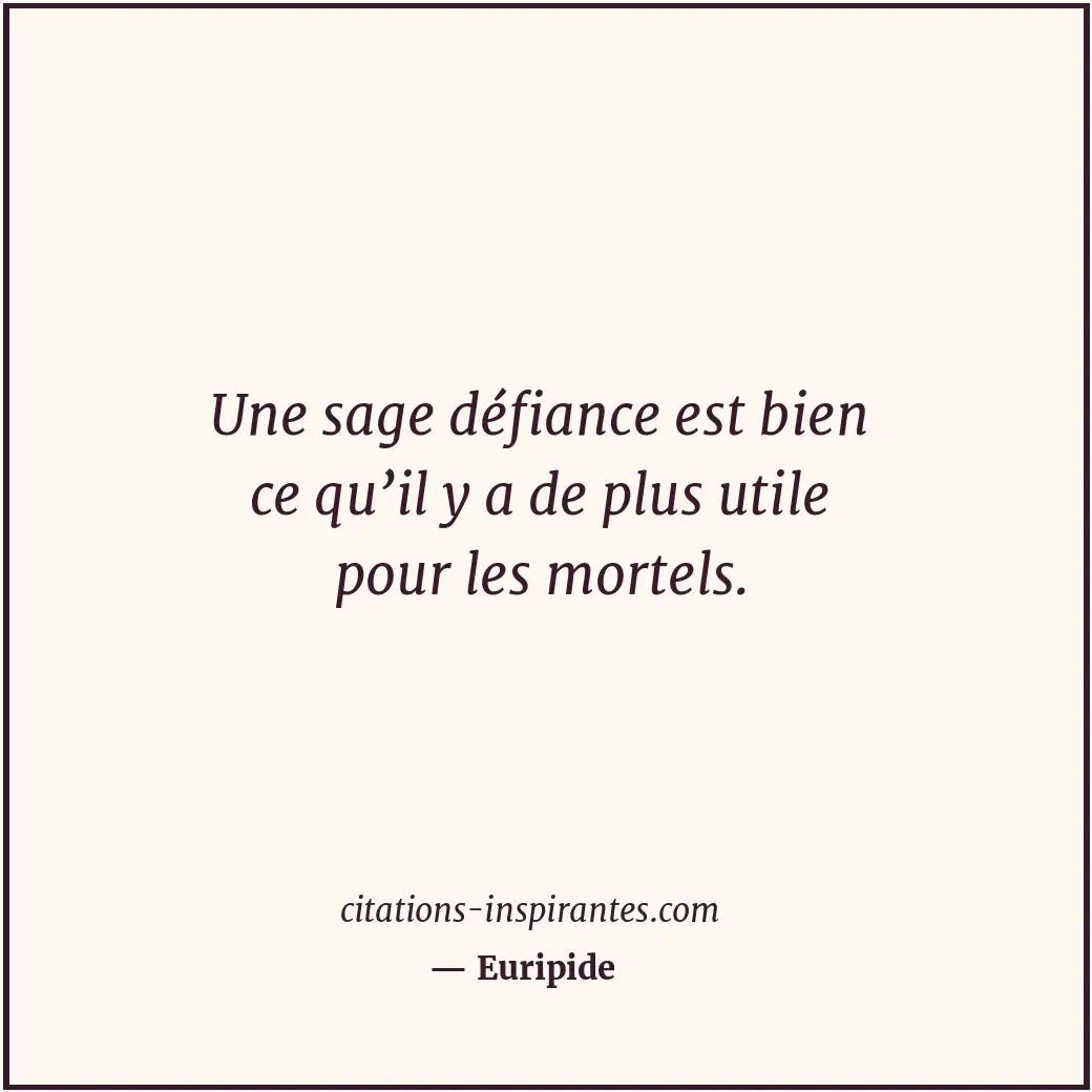 Une sage défiance est bien ce qu’il y a de plus utile pour les mortels. Citation de Euripide