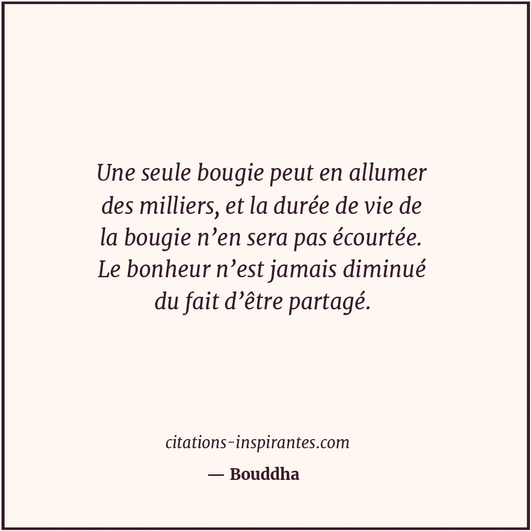 Une seule bougie peut en allumer des milliers, et la durée de vie de la bougie n... Citation de Bouddha