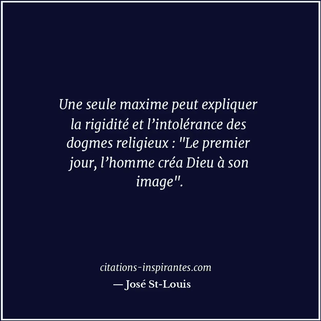 Une seule maxime peut expliquer la rigidité et l’intolérance des dogmes religieu... Citation de José St-Louis