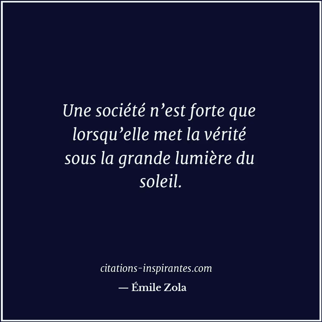 Une société n’est forte que lorsqu’elle met la vérité sous la grande lumière du... Citation de Émile Zola