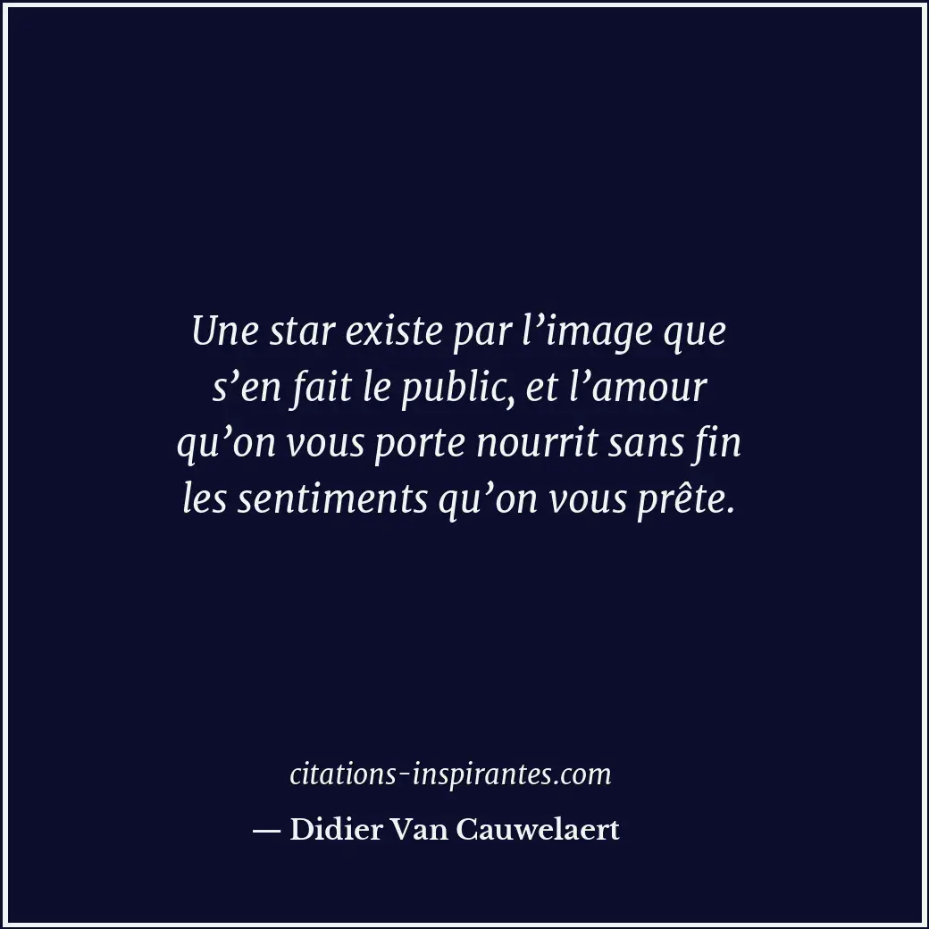 Une star existe par l’image que s’en fait le public, et l’amour qu’on vous porte... Citation de Didier Van Cauwelaert