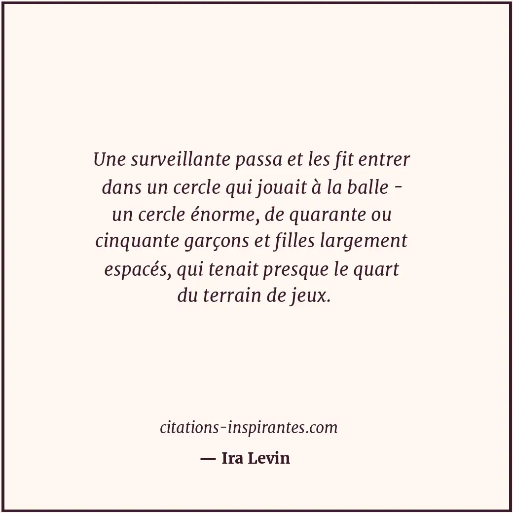 Une surveillante passa et les fit entrer dans un cercle qui jouait à la balle -... Citation de Ira Levin