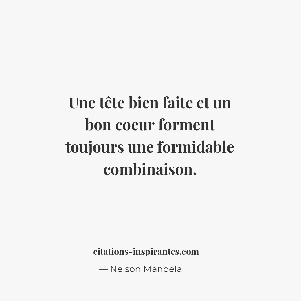 Une tête bien faite et un bon coeur forment toujours une formidable combinaison. Citation de Nelson Mandela