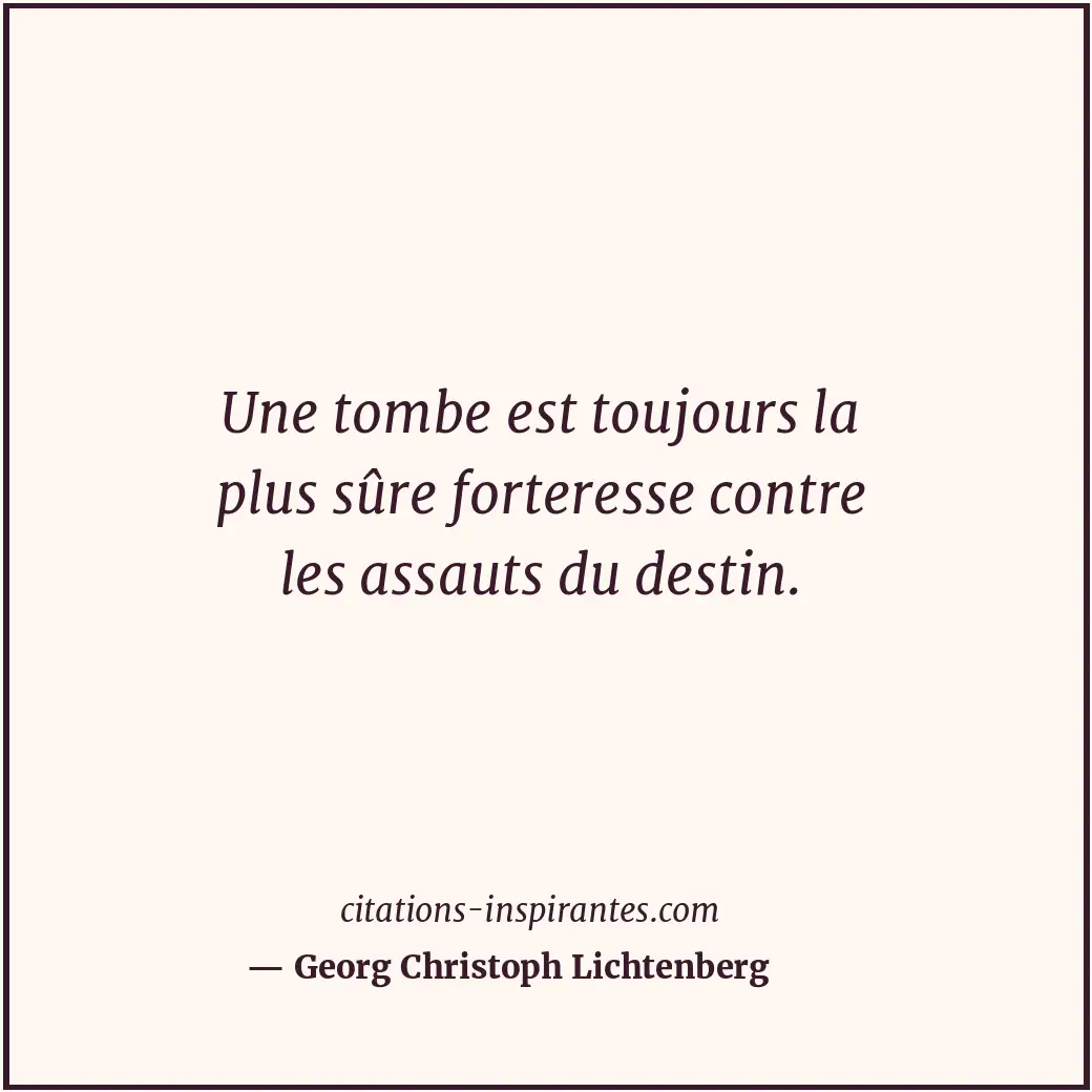 Une tombe est toujours la plus sûre forteresse contre les assauts du destin. Citation de Georg Christoph Lichtenberg