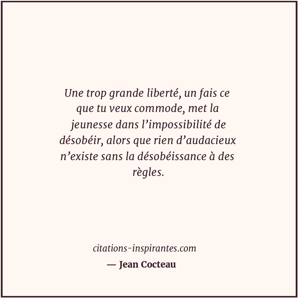 Une trop grande liberté, un fais ce que tu veux commode, met la jeunesse dans l’... Citation de Jean Cocteau