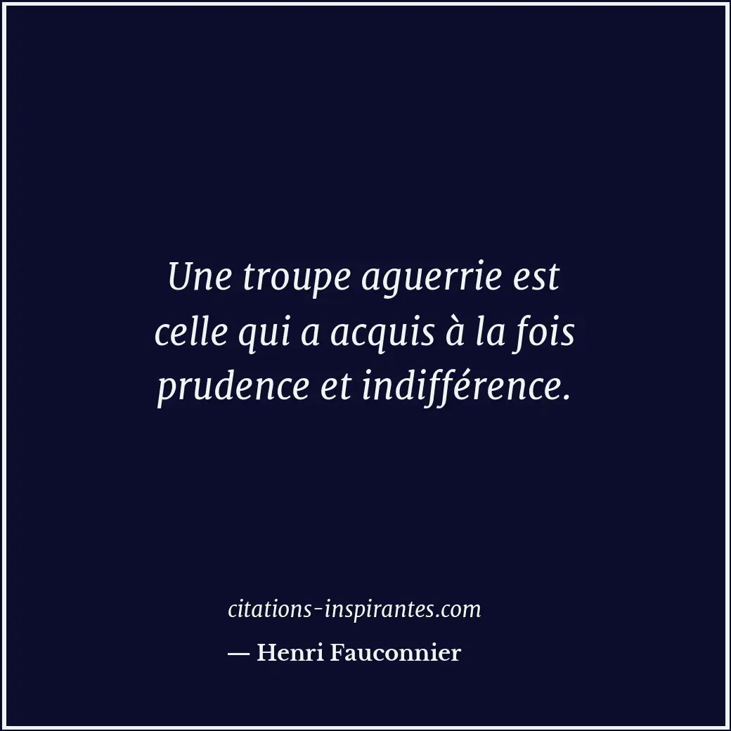 Une troupe aguerrie est celle qui a acquis à la fois prudence et indifférence. Citation de Henri Fauconnier