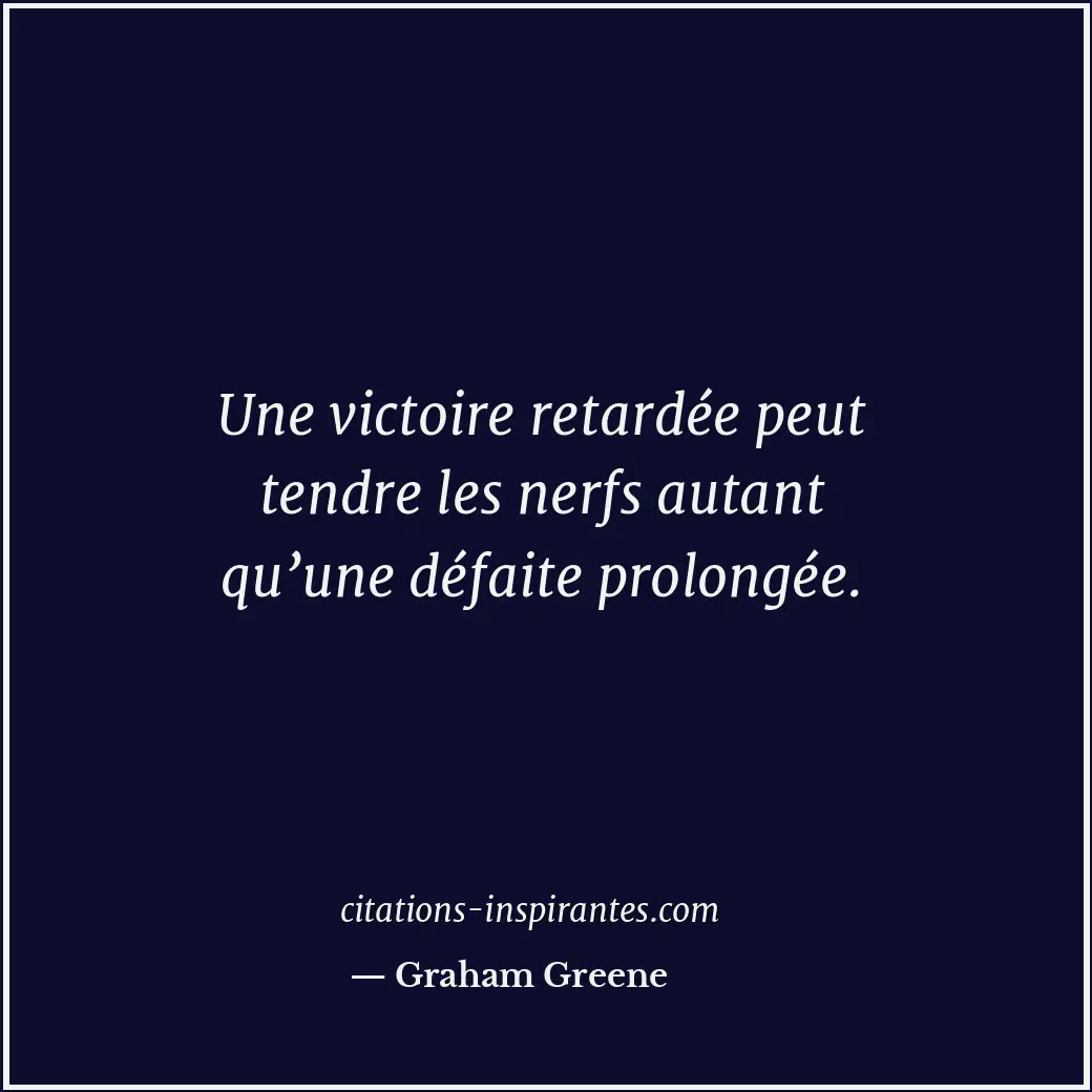 Une victoire retardée peut tendre les nerfs autant qu’une défaite prolongée. Citation de Graham Greene