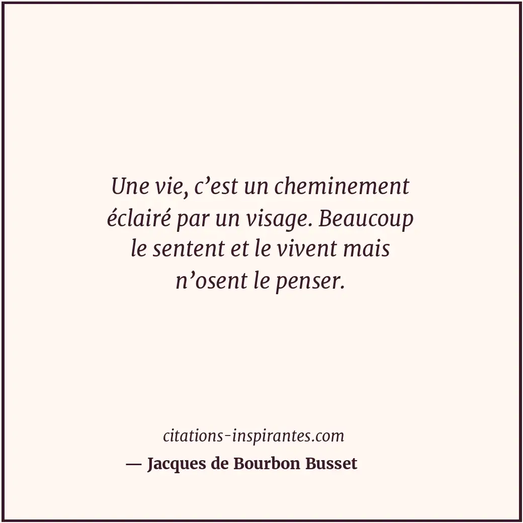 Une vie, c’est un cheminement éclairé par un visage. Beaucoup le sentent et le v... Citation de Jacques de Bourbon Busset