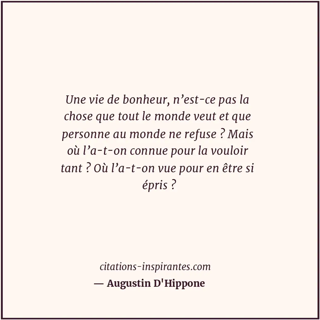 Une vie de bonheur, n’est-ce pas la chose que tout le monde veut et que personne... Citation de Augustin D'Hippone