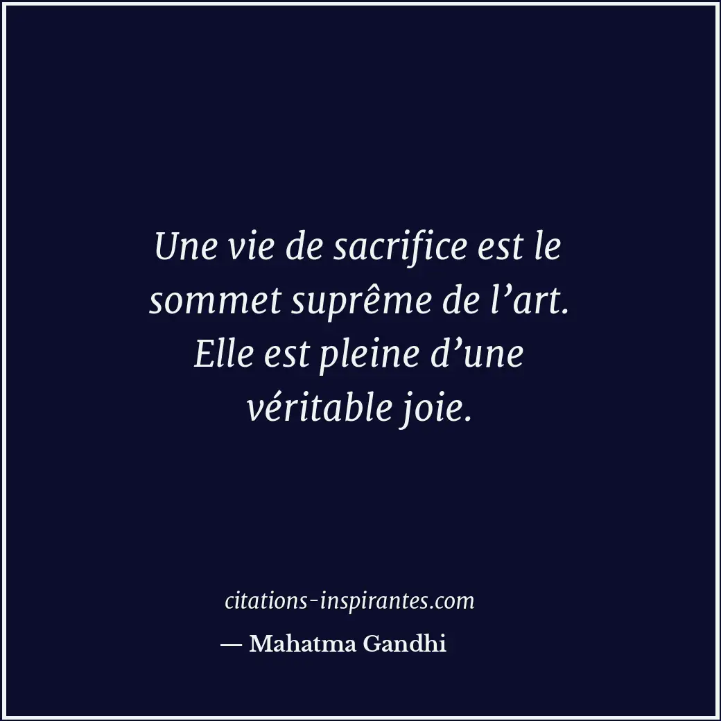 Une vie de sacrifice est le sommet suprême de l’art. Elle est pleine d’une vérit... Citation de Mahatma Gandhi