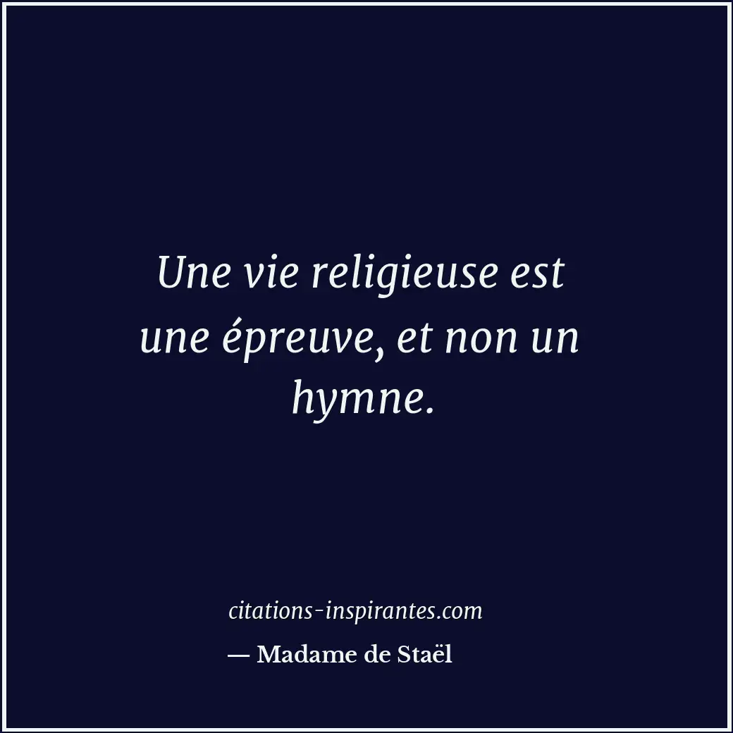 Une vie religieuse est une épreuve, et non un hymne. Citation de Madame de Staël