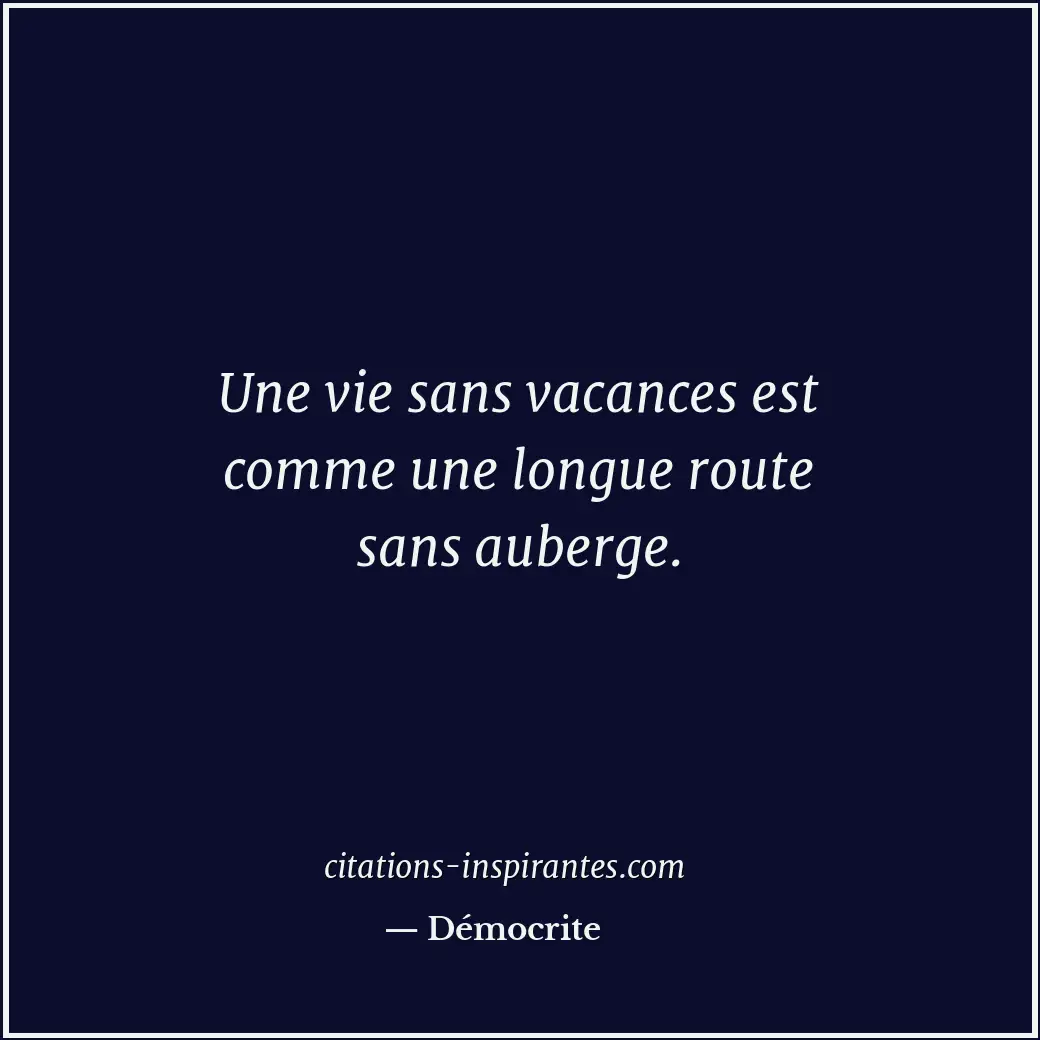 Une vie sans vacances est comme une longue route sans auberge. Citation de Démocrite