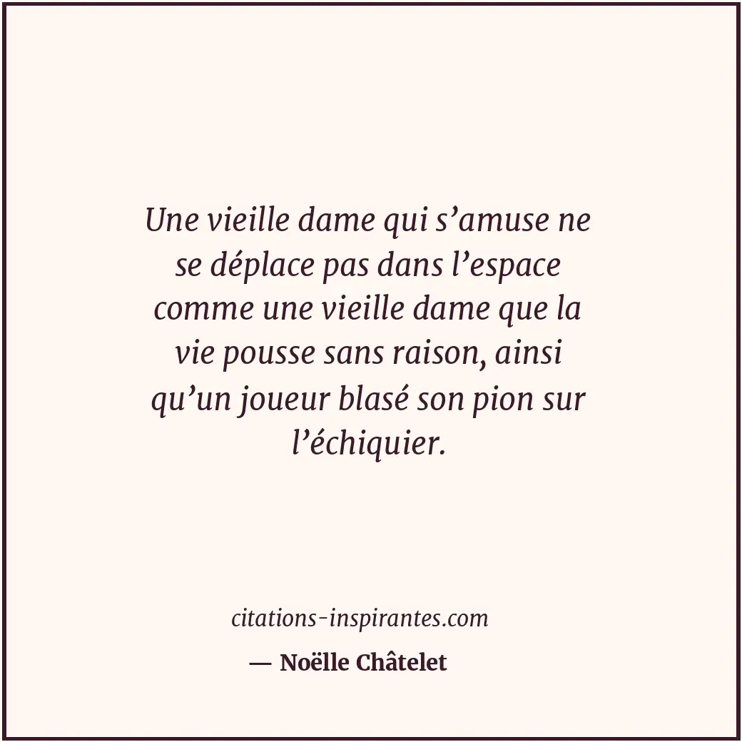 Une vieille dame qui s’amuse ne se déplace pas dans l’espace comme une vieille d... Citation de Noëlle Châtelet