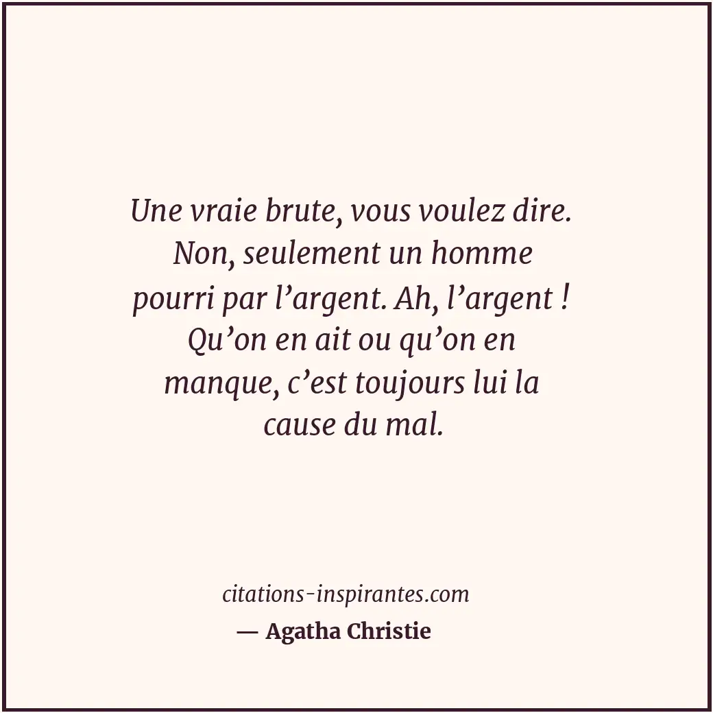 Une vraie brute, vous voulez dire. Non, seulement un homme pourri par l’argent.... Citation de Agatha Christie