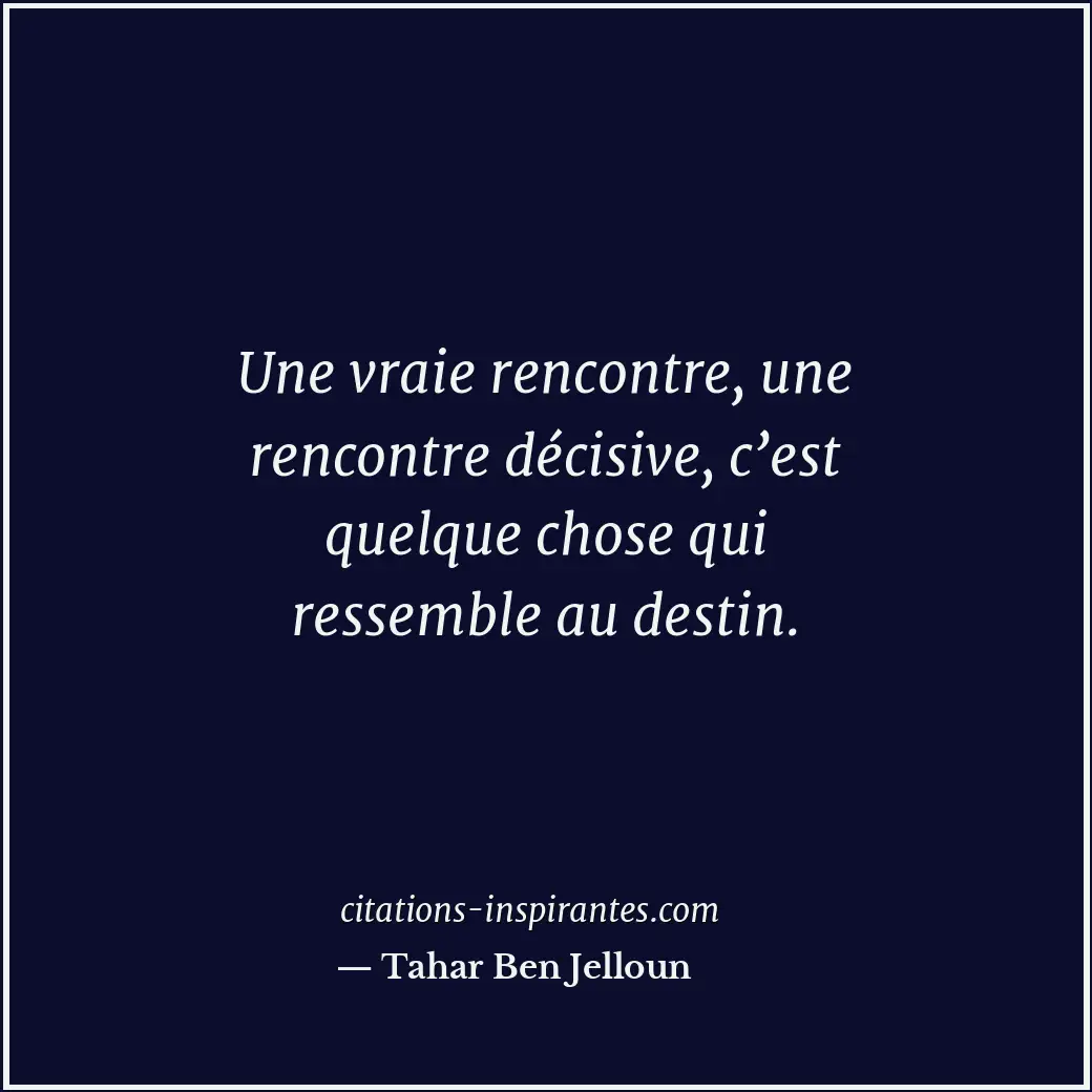 Une vraie rencontre, une rencontre décisive, c’est quelque chose qui ressemble a... Citation de Tahar Ben Jelloun