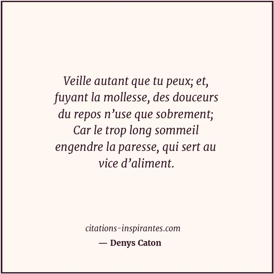 Veille autant que tu peux; et, fuyant la mollesse, des douceurs du repos n’use q... Citation de Denys Caton