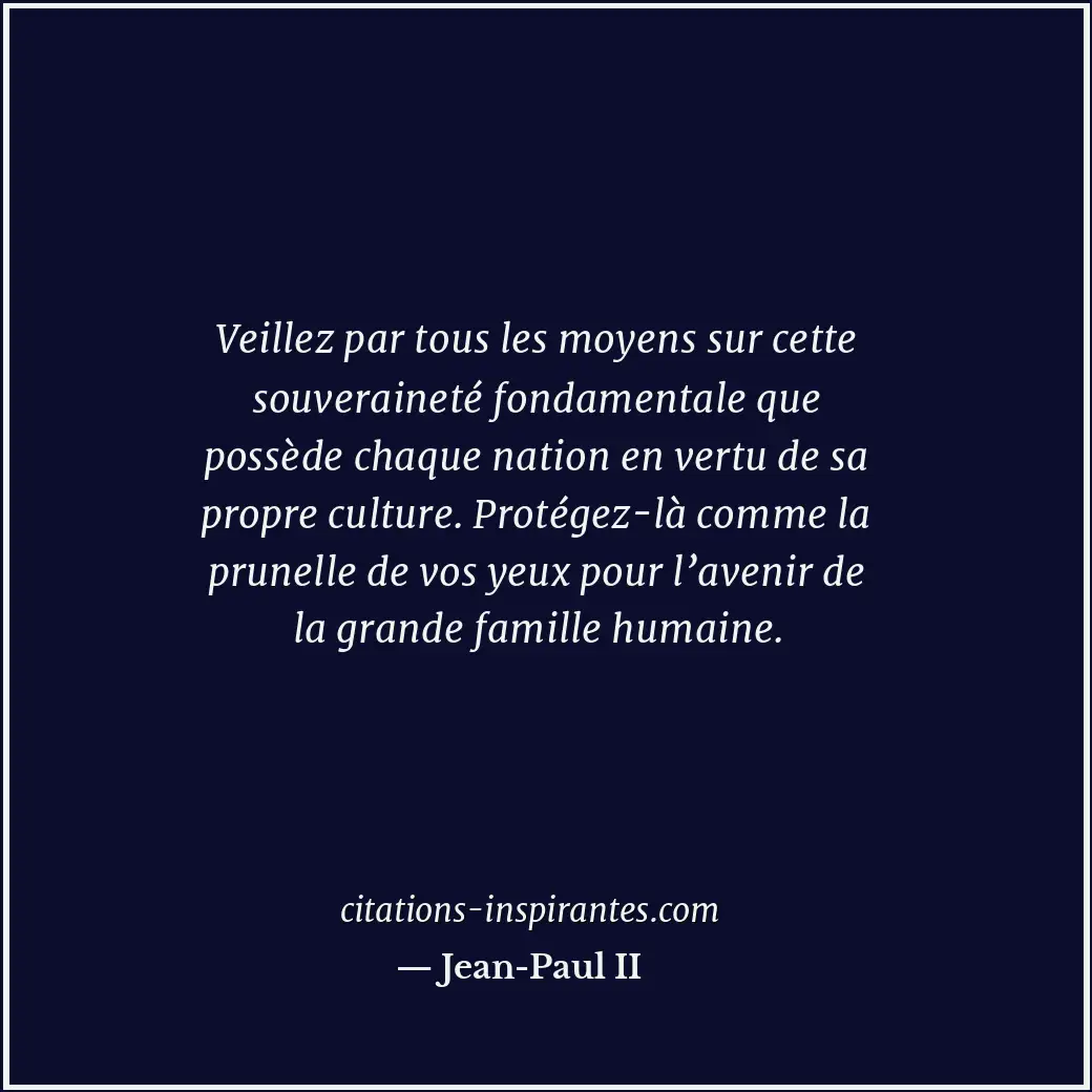 Veillez par tous les moyens sur cette souveraineté fondamentale que possède chaq... Citation de Jean-Paul II