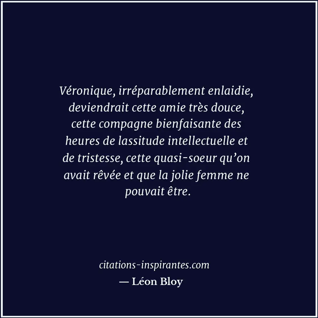 Véronique, irréparablement enlaidie, deviendrait cette amie très douce, cette co... Citation de Léon Bloy