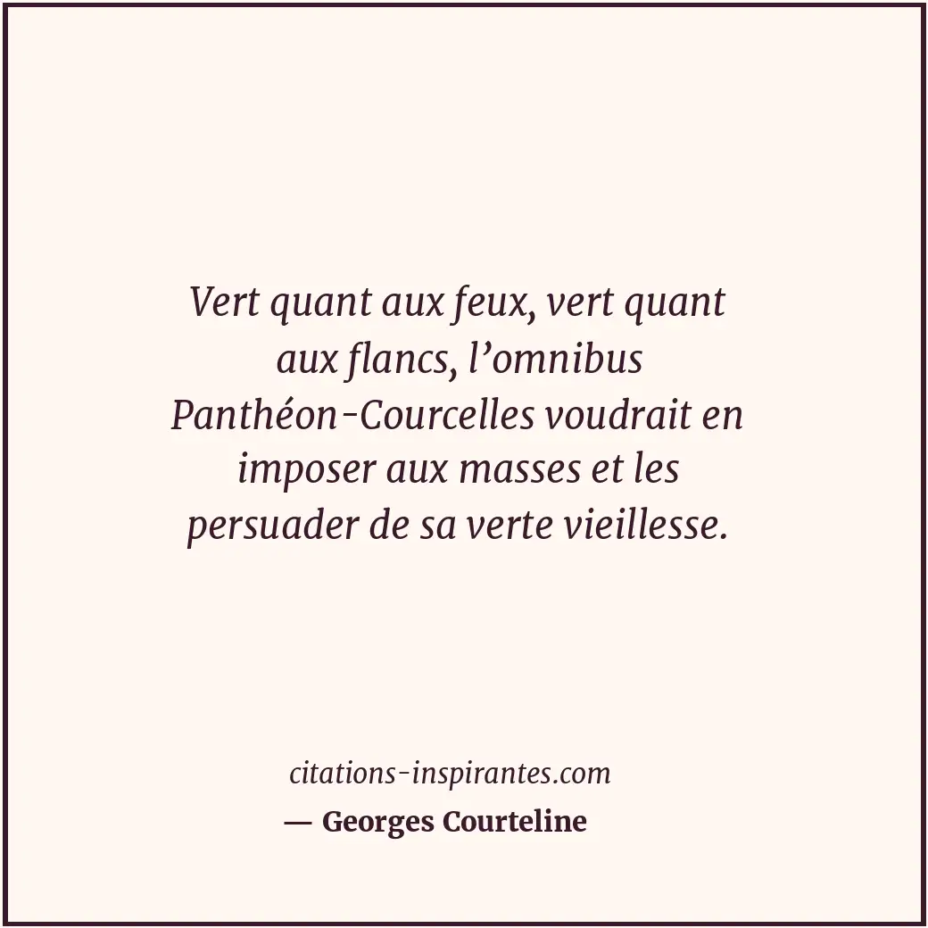 Vert quant aux feux, vert quant aux flancs, l’omnibus Panthéon-Courcelles voudra... Citation de Georges Courteline