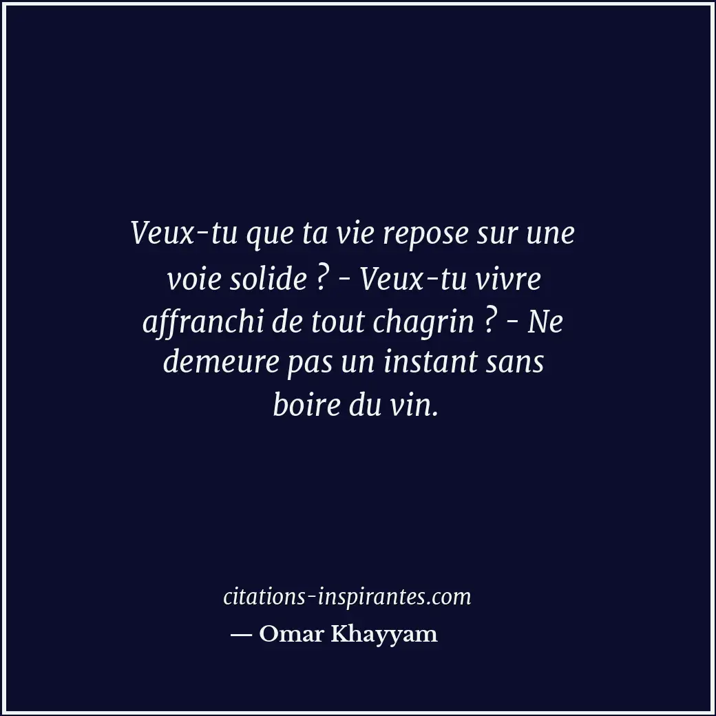 Veux-tu que ta vie repose sur une voie solide ? - Veux-tu vivre affranchi de tou... Citation de Omar Khayyam
