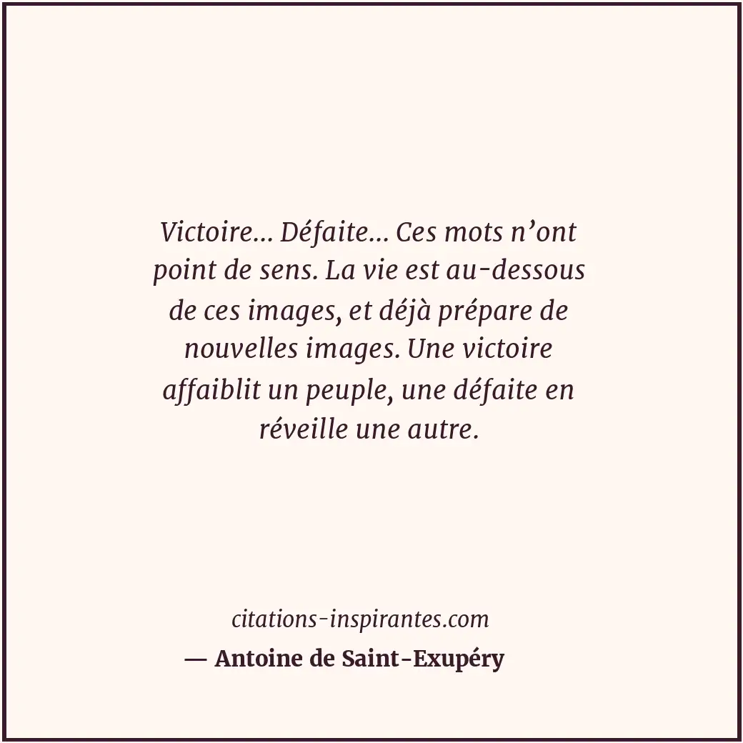 Victoire... Défaite... Ces mots n’ont point de sens. La vie est au-dessous de ce... Citation de Antoine de Saint-Exupéry