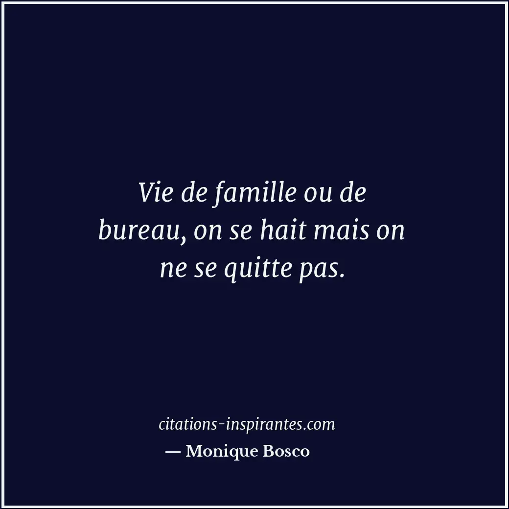 Vie de famille ou de bureau, on se hait mais on ne se quitte pas. Citation de Monique Bosco