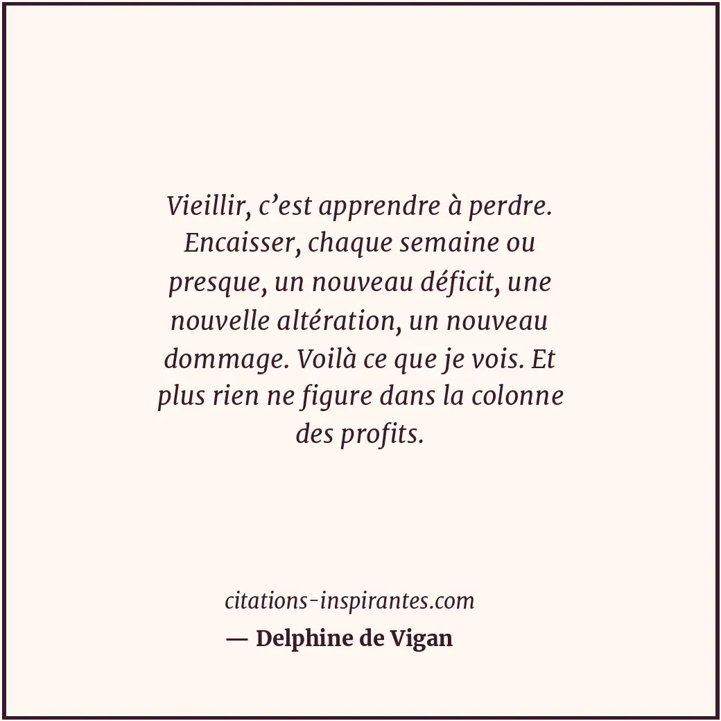 Vieillir, c’est apprendre à perdre. Encaisser, chaque semaine ou presque, un nou... Citation de Delphine de Vigan
