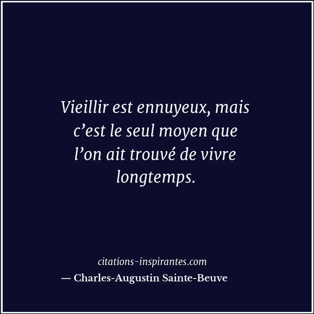 Vieillir est ennuyeux, mais c’est le seul moyen que l’on ait trouvé de vivre lon... Citation de Charles-Augustin Sainte-Beuve