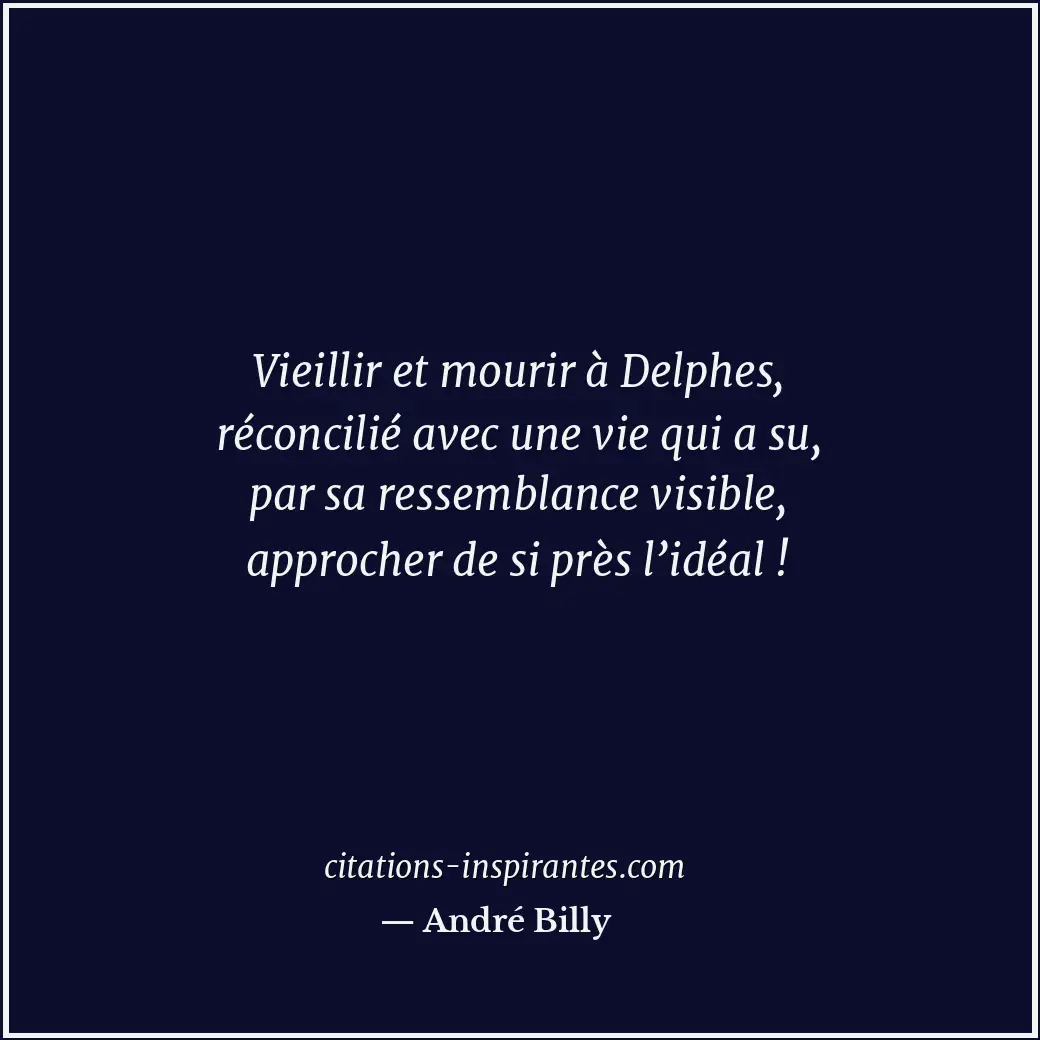 Vieillir et mourir à Delphes, réconcilié avec une vie qui a su, par sa ressembla... Citation de André Billy