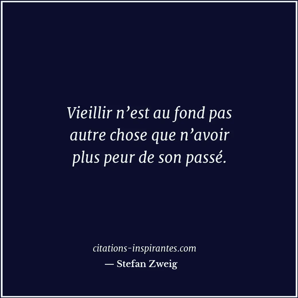 Vieillir n’est au fond pas autre chose que n’avoir plus peur de son passé. Citation de Stefan Zweig