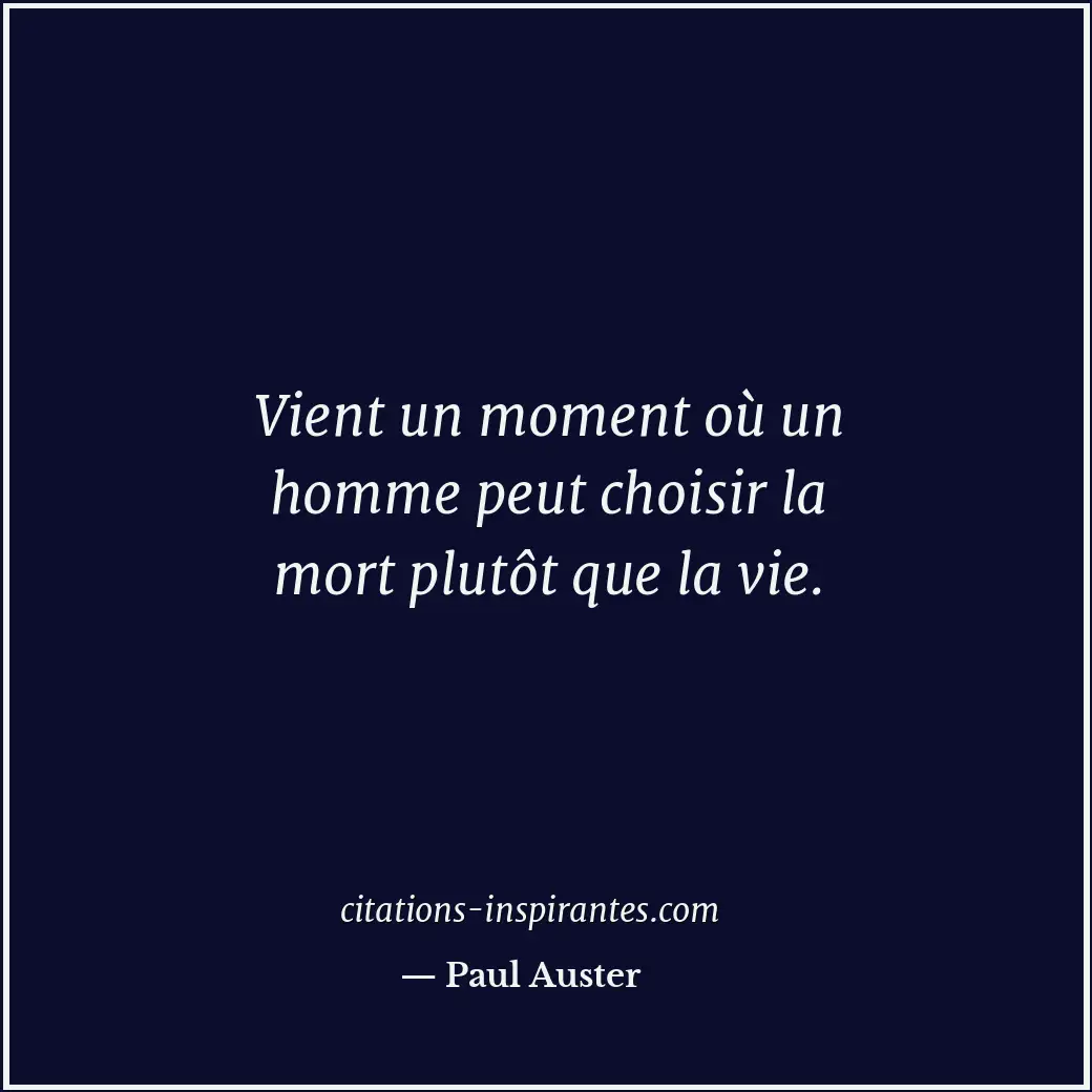 Vient un moment où un homme peut choisir la mort plutôt que la vie. Citation de Paul Auster