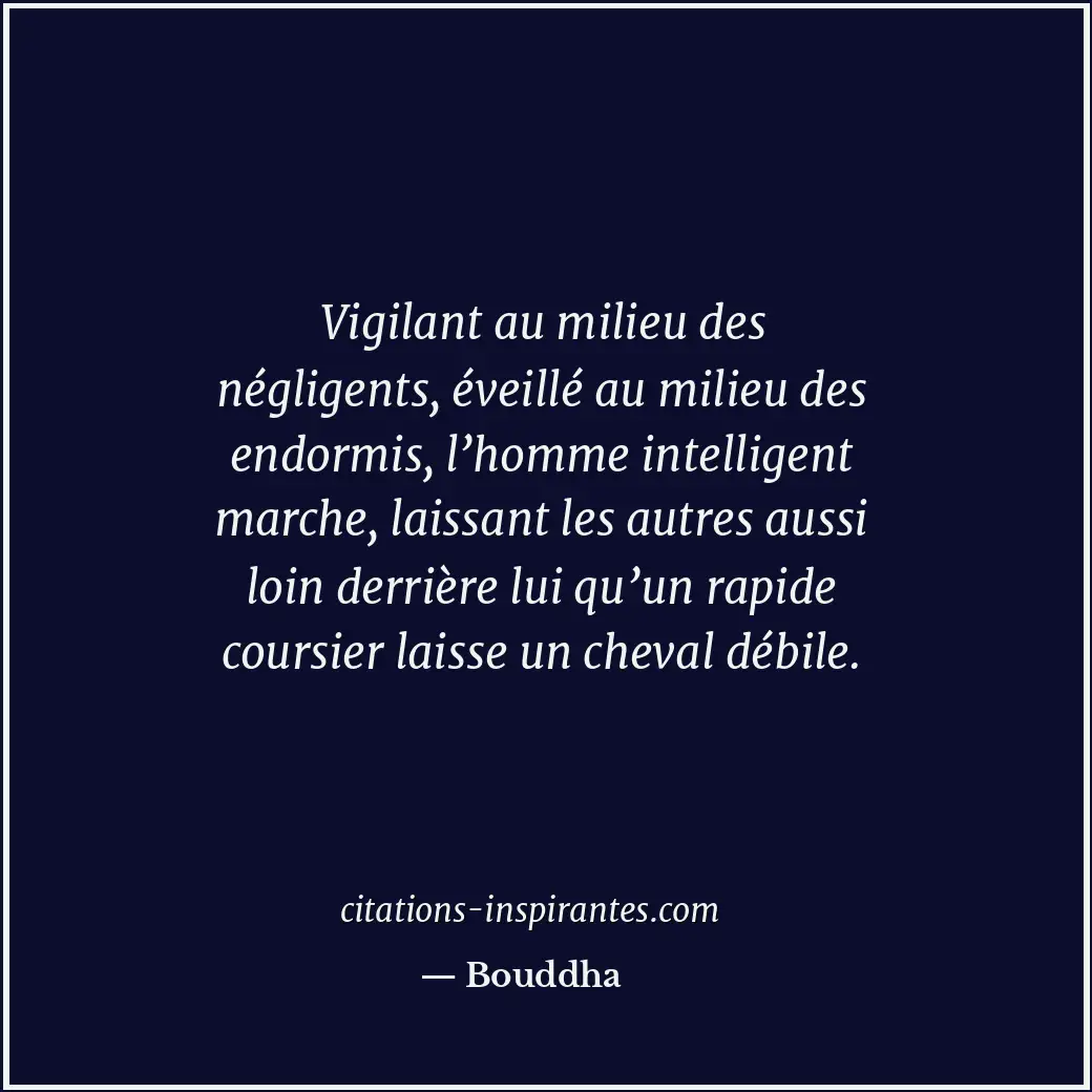 Vigilant au milieu des négligents, éveillé au milieu des endormis, l’homme intel... Citation de Bouddha