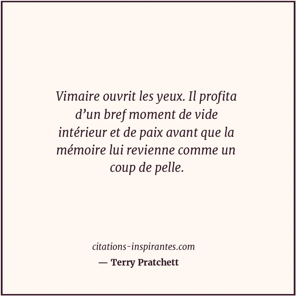 Vimaire ouvrit les yeux. Il profita d’un bref moment de vide intérieur et de pai... Citation de Terry Pratchett